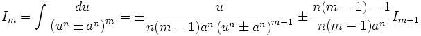  I_m = \int \frac {du}{\left( u^n \pm a^n \right)^m} = \pm \frac {u}{n(m-1)a^n \left( u^n \pm 

a^n \right)^{m-1}} \pm \frac {n(m-1)-1}{n(m-1)a^n} I_{m-1}