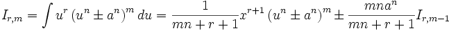  I_{r,m} = \int u^r \left( u^n \pm a^n \right)^m  du = \frac {1}{mn+r+1} x^{r+1} \left( u^n \pm 

a^n \right)^m \pm \frac {mn a^n}{mn+r+1} I_{r,m-1}