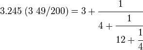 3.245\ (3\ 49/200)= 3 + \cfrac{1}{4 + \cfrac{1}{12 + \cfrac{1}{4}}} 