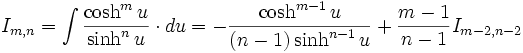 I_{m,n} = \int \frac {\cosh^m u}{\sinh^n u} \cdot du = - \frac {\cosh^{m-1} u}{(n-1) 

\sinh^{n-1} u} + \frac {m-1}{n-1} I_{m-2,n-2}