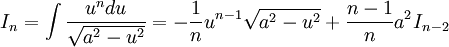 I_n = \int \frac {u^n du}{\sqrt {a^2 - u^2}} = - \frac 1n u^{n-1} \sqrt {a^2 - u^2} + \frac 

{n-1}{n} a^2 I_{n-2}