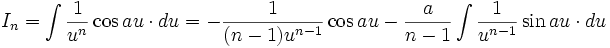I_n = \int \frac {1}{u^n} \cos au \cdot du = - \frac {1}{(n-1) u^{n-1}} \cos au - \frac 

{a}{n-1} \int \frac {1}{u^{n-1}} \sin au \cdot du