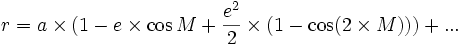  r=a\times (1-e\times \cos M+\frac {e^2}{2}\times (1-\cos (2\times M)))+... 