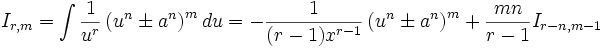  I_{r,m} = \int \frac {1}{u^r} \left( u^n \pm a^n \right)^m  du = - \frac {1}{(r-1) x^{r-1}} 

\left( u^n \pm a^n \right)^m + \frac {mn}{r-1} I_{r-n,m-1}