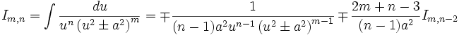  I_{m,n} = \int \frac {du}{u^n \left( u^2 \pm a^2 \right)^m} = \mp \frac {1}{(n-1)a^2 u^{n-1} 

\left( u^2 \pm a^2 \right)^{m-1}} \mp \frac {2m+n-3}{(n-1)a^2} I_{m,n-2}