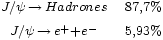 \begin{matrix} 
                       {}_{J/\psi\,\rightarrow\,Hadrones} & 
                       {}_{87,7%} \\
                       {}_{J/\psi\,\rightarrow\,e^+ + e^-} & 
                       {}_{5,93%}
                 \end{matrix}