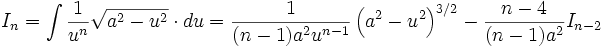 I_n = \int \frac {1}{u^n} \sqrt {a^2 - u^2} \cdot du = \frac {1}{(n-1) a^2 u^{n-1}} \left( a^2 

- u^2 \right)^{3/2} - \frac {n-4}{(n-1)a^2} I_{n-2}