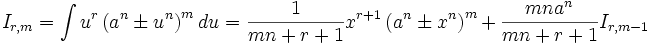  I_{r,m} = \int u^r \left( a^n \pm u^n \right)^m  du = \frac {1}{mn+r+1} x^{r+1} \left( a^n \pm 

x^n \right)^m + \frac {mn a^n}{mn+r+1} I_{r,m-1}
