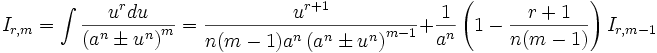  I_{r,m} = \int \frac {u^r du}{\left( a^n \pm u^n \right)^m} = \frac {u^{r+1}}{n(m-1) a^n 

\left( a^n \pm u^n \right)^{m-1}} + \frac {1}{a^n} \left( 1- \frac {r+1}{n(m-1)} \right) 

I_{r,m-1}
