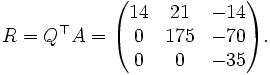 R=Q^\top A=\begin{pmatrix}
14 & 21 & -14 \\
0 & 175 & -70 \\
0 & 0 & -35
\end{pmatrix}.