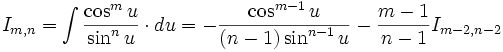I_{m,n} = \int \frac {\cos^m u}{\sin^n u} \cdot du = - \frac {\cos^{m-1} u}{(n-1) \sin^{n-1} u} 

- \frac {m-1}{n-1} I_{m-2,n-2}