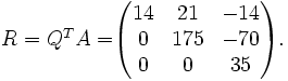 
\begin{matrix}
 R = Q^{T}A =
\end{matrix}
\begin{pmatrix}
    14  &  21          &            -14 \\
     0  & 175          &            -70 \\
     0  &   0          &             35
\end{pmatrix}.
