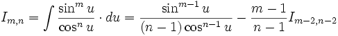I_{m,n} = \int \frac {\sin^m u}{\cos^n u} \cdot du = \frac {\sin^{m-1} u}{(n-1) \cos^{n-1} u} - 

\frac {m-1}{n-1} I_{m-2,n-2}