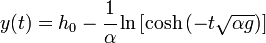 y(t)=h_0-\cfrac{1}{{\alpha}}\ln\left[\cosh\left(-t\sqrt{{\alpha}{g}}\right) \right] 