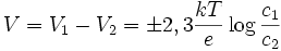 V = V_1 -V_2 = \pm2,3\frac{kT}{e}\log\frac{c_1}{c_2}