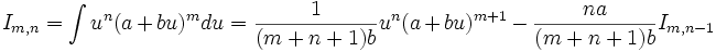 I_{m,n} = \int u^n (a+bu)^m du = \frac {1}{(m+n+1)b} u^n (a+bu)^{m+1} - \frac {na}{(m+n+1)b} 

I_{m,n-1}