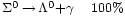 \begin{matrix} 
                       {}_{\Sigma^{0}\,\rightarrow\,\Lambda^0 + \gamma} & 
                       {}_{100%}
                 \end{matrix}