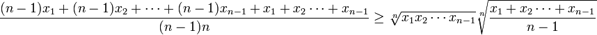 \frac{(n-1)x_1+(n-1)x_2+\cdots +(n-1)x_{n-1} +x_1+x_2\cdots+x_{n-1}}{(n-1)n}\geq\sqrt[n]{x_1x_2\cdots x_{n-1}}\sqrt[n]{\frac{x_1+x_2\cdots+x_{n-1}}{n-1}}