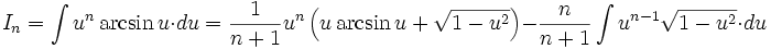 I_n = \int u^n \arcsin u \cdot du = \frac {1}{n+1} u^n \left( u \arcsin u + \sqrt {1-u^2} \right) - \frac {n}{n+1} \int u^{n-1} \sqrt {1-u^2} \cdot du