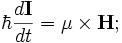 
\hbar \frac{d \mathbf{I}}{dt} = \mathbf{\mu} \times \mathbf{H} ;
