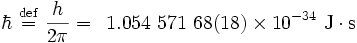 \hbar\ \stackrel{\mathrm{def}}{=}\ \frac{h}{2\pi} = \,\,\, 1.054\ 571\ 68(18)\times10^{-34}\ \mbox{J}\cdot\mbox{s} 