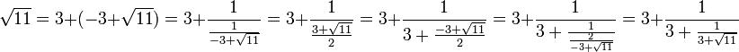 \sqrt{11} = 3 + (-3 + \sqrt{11}) = 3 + \frac 1{\frac 1{-3 + \sqrt{11}}} = 3 + \frac 1{\frac{3 + \sqrt{11}}2} = 3 + \frac 1{ 3 + \frac{-3 + \sqrt{11}}2} = 3 + \frac 1{ 3 + \frac 1{\frac 2{-3 + \sqrt{11}}}}= 3 + \frac 1{ 3 + \frac 1{3 + \sqrt{11}}} 