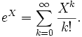 e^X = \sum_{k=0}^\infty \frac{X^k}{k!}.