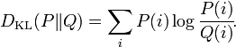 D_{\mathrm{KL}}(P\|Q) = \sum_i P(i) \log \frac{P(i)}{Q(i)} \!.