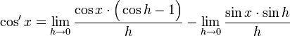 \cos'x=\lim_{h\rightarrow0} \frac{\cos x\cdot\Big(\cos h -1\Big)}{h}- \lim_{h\rightarrow0} \frac{\sin x\cdot\sin h}{h}