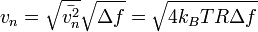 
v_{n}  = \sqrt{\bar {v_{n}^2}}\sqrt{\Delta f } = \sqrt{ 4 k_B T R \Delta f }

