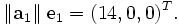 \|\mathbf{a}_1\| \;\mathrm{e}_1 = (14, 0, 0)^T.