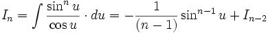 I_n = \int \frac {\sin^n u}{\cos u} \cdot du = - \frac {1}{(n-1)} \sin^{n-1} u +  

I_{n-2}