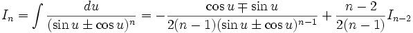 I_n = \int \frac {du}{(\sin u \pm \cos u)^n} = - \frac {\cos u \mp \sin u}{2(n-1)(\sin u \pm 

\cos u)^{n-1}} + \frac {n-2}{2(n-1)} I_{n-2}