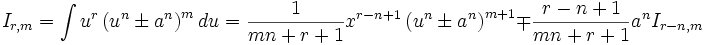  I_{r,m} = \int u^r \left( u^n \pm a^n \right)^m  du = \frac {1}{mn+r+1} x^{r-n+1} \left( u^n 

\pm a^n \right)^{m+1} \mp \frac {r-n+1}{mn+r+1} a^n I_{r-n,m}