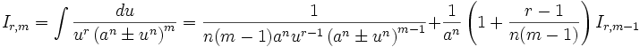 I_{r,m} = \int \frac {du}{u^r \left( a^n \pm u^n \right)^m} = \frac {1}{n(m-1)a^n u^{r-1} 

\left( a^n \pm u^n \right)^{m-1}} + \frac {1}{a^n} \left( 1 + \frac {r-1}{n(m-1)} \right) 

I_{r,m-1}