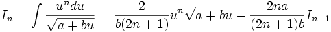 I_n = \int \frac {u^n du}{\sqrt {a+bu}} = \frac {2}{b(2n+1)} u^n \sqrt{a+bu} - \frac 

{2na}{(2n+1)b} I_{n-1}
