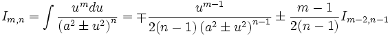  I_{m,n} = \int \frac {u^m du}{\left( a^2 \pm u^2 \right)^n} = \mp \frac {u^{m-1}}{2(n-1) 

\left(a^2 \pm u^2 \right)^{n-1}}\pm \frac {m-1}{2(n-1)} I_{m-2,n-1}