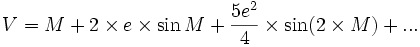  V=M + 2\times e\times \sin M+\frac {5 e^2}{4}\times \sin (2\times M)+...