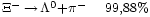 \begin{matrix} 
                       {}_{\Xi^{-}\,\rightarrow\,\Lambda^0 + \pi^-} & 
                       {}_{99,88%}
                 \end{matrix}