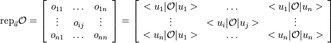 \text{rep}_{\vec{u}}\mathcal{O}=\left[\begin{array}{ccc}
o_{11} & \dots & o_{1n} \\
\vdots & o_{ij} & \vdots \\
o_{n1} & \dots & o_{nn} \\
\end{array}\right] = \left[\begin{array}{ccc}
<u_1|\mathcal{O}|u_1> & \dots & <u_1|\mathcal{O}|u_n> \\
\vdots & <u_i|\mathcal{O}|u_j> & \vdots \\
<u_n|\mathcal{O}|u_1> & \dots & <u_n|\mathcal{O}|u_n> \\
\end{array}\right]