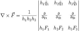 
\nabla\times \vec F=\frac{1}{h_1h_2h_3}\left|
\begin{matrix}
h_1\hat{q}_1 & h_2\hat{q}_2 & h_3\hat{q}_3  \\
& & \\
\frac{\partial}{\partial q_1} & \frac{\partial}{\partial q_2} & \frac{\partial}{\partial q_3}
\\ & & \\
h_1F_1 & h_2F_2 & h_3F_3 
\end{matrix}\right|
