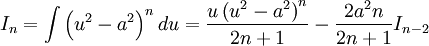 I_n = \int \left( u^2 - a^2 \right)^n du = \frac {u \left( u^2 - a^2 \right)^n}{2n+1} - \frac 

{2a^2n}{2n+1} I_{n-2}
