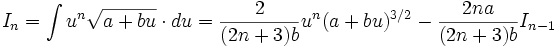 I_n = \int u^n \sqrt {a+bu} \cdot du = \frac {2}{(2n+3)b} u^n (a+bu)^{3/2} - \frac 

{2na}{(2n+3)b} I_{n-1}