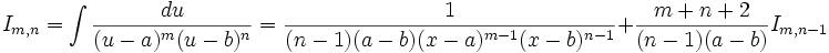 I_{m,n} = \int \frac {du}{(u-a)^m (u-b)^n} = \frac {1}{(n-1)(a-b)(x-a)^{m-1} (x-b)^{n-1}} + 

\frac {m+n+2}{(n-1)(a-b)}I_{m,n-1}