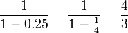 \frac{1}{1-0.25}=\frac{1}{1-\frac{1}{4}}=\frac{4}{3}