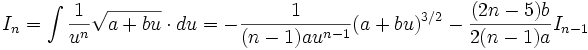 I_n = \int \frac {1}{u^n} \sqrt {a+bu} \cdot du = - \frac {1}{(n-1)a u^{n-1}} (a+bu)^{3/2} - 

\frac {(2n-5)b}{2(n-1)a} I_{n-1}