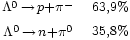 \begin{matrix} 
                       {}_{\Lambda^{0}\,\rightarrow\,p + \pi^-} & 
                       {}_{63,9%} \\
                       {}_{\Lambda^{0}\,\rightarrow\,n + \pi^0} & 
                       {}_{35,8%}
                 \end{matrix}