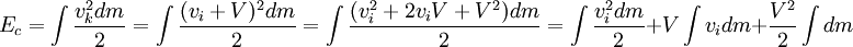 E_c = \int \frac{v_k^2 dm}{2} = \int \frac{(v_i + V)^2 dm}{2} = \int \frac{(v_i^2 + 2 v_i V + V^2) dm}{2} = \int \frac{v_i^2 dm}{2} + V \int v_i dm + \frac{V^2}{2} \int dm 