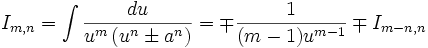  I_{m,n} = \int \frac {du}{u^m \left( u^n \pm a^n \right)} = \mp \frac {1}{(m-1) u^{m-1}} \mp 

I_{m-n,n}