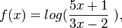 f(x) = log( \frac {5x+1}{3x-2} \ ),\!